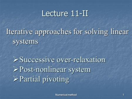 Numerical method1 Iterative approaches for solving linear systems  Successive over-relaxation  Post-nonlinear system  Partial pivoting Lecture 11-II.