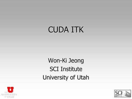 CUDA ITK Won-Ki Jeong SCI Institute University of Utah.