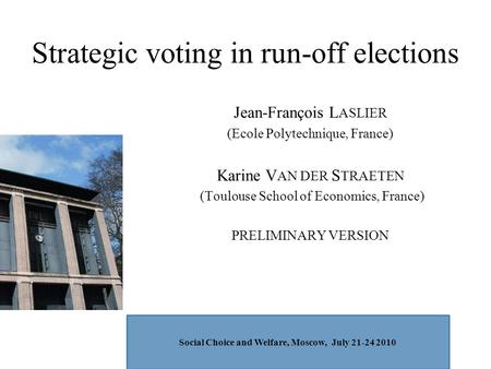 Strategic voting in run-off elections Jean-François L ASLIER (Ecole Polytechnique, France) Karine V AN DER S TRAETEN (Toulouse School of Economics, France)