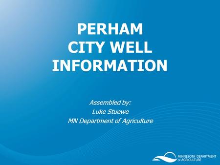 PERHAM CITY WELL INFORMATION Assembled by: Luke Stuewe MN Department of Agriculture.