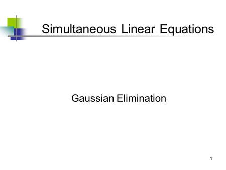 1 Simultaneous Linear Equations Gaussian Elimination.