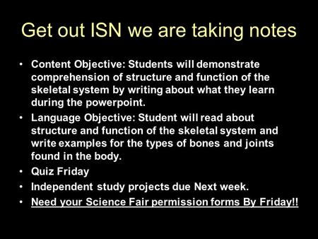 Get out ISN we are taking notes Content Objective: Students will demonstrate comprehension of structure and function of the skeletal system by writing.