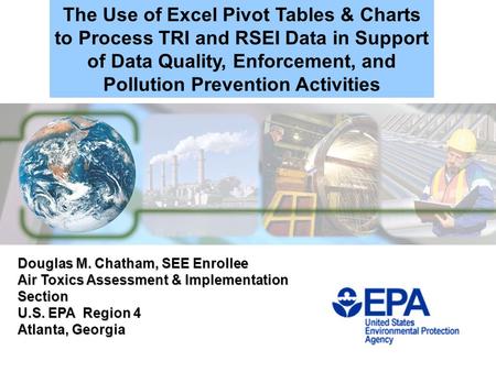 The Use of Excel Pivot Tables & Charts to Process TRI and RSEI Data in Support of Data Quality, Enforcement, and Pollution Prevention Activities Douglas.