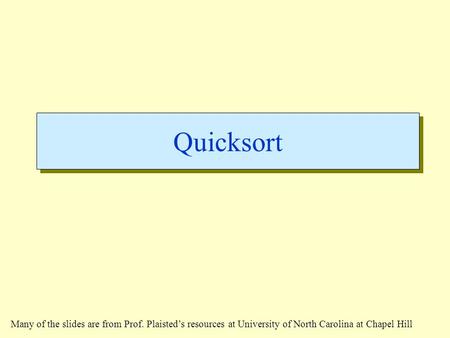 Quicksort Many of the slides are from Prof. Plaisted’s resources at University of North Carolina at Chapel Hill.