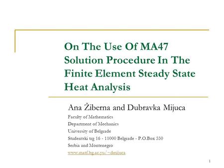 1 On The Use Of MA47 Solution Procedure In The Finite Element Steady State Heat Analysis Ana Žiberna and Dubravka Mijuca Faculty of Mathematics Department.