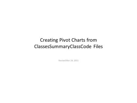 Creating Pivot Charts from ClassesSummaryClassCode Files Revised Mar 24, 2011.