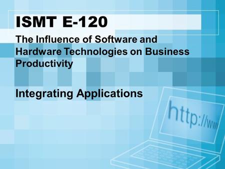 ISMT E-120 The Influence of Software and Hardware Technologies on Business Productivity Integrating Applications.