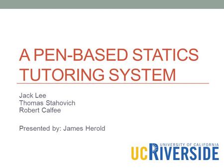 A PEN-BASED STATICS TUTORING SYSTEM Jack Lee Thomas Stahovich Robert Calfee Presented by: James Herold.