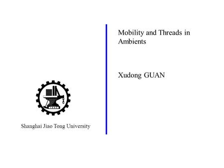 Shanghai Jiao Tong University Xudong GUAN Mobility and Threads in Ambients.