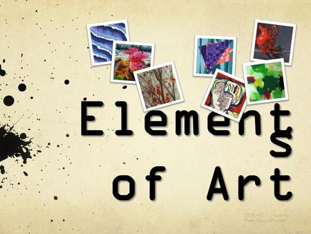 Elements of Art EDTE 417 Visual Art Teresa Renaud-Rainville.