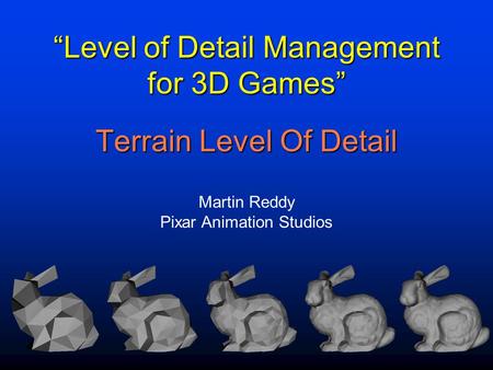 “Level of Detail Management for 3D Games” Martin Reddy Pixar Animation Studios Terrain Level Of Detail.