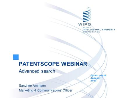 PATENTSCOPE WEBINAR Advanced search Cyber world January 2013 Sandrine Ammann Marketing & Communications Officer.