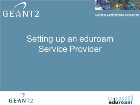 Connect. Communicate. Collaborate Click to edit Master title style Setting up an eduroam Service Provider.