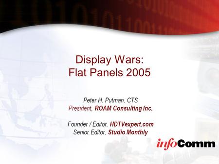 Display Wars: Flat Panels 2005 Peter H. Putman, CTS President, ROAM Consulting Inc. Founder / Editor, HDTVexpert.com Senior Editor, Studio Monthly.