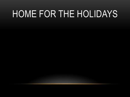 HOME FOR THE HOLIDAYS. Oh, there's no place like home for the holidays, ‘cause no matter how far away you roam, when you pine for the sunshine of a friendly.