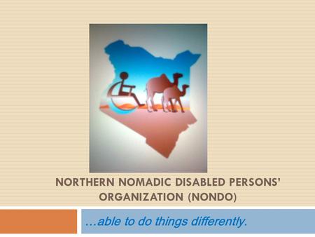 NORTHERN NOMADIC DISABLED PERSONS’ ORGANIZATION (NONDO) …able to do things differently.