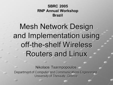 Mesh Network Design and Implementation using off-the-shelf Wireless Routers and Linux Nikolaos Tsarmpopoulos Department of Computer and Communications.