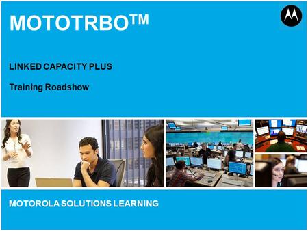 MOTOTRBOTM LINKED CAPACITY PLUS Training Roadshow.