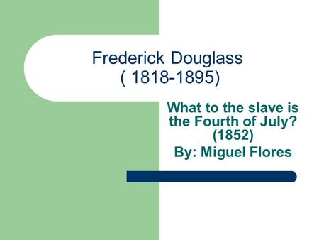 Frederick Douglass ( 1818-1895) What to the slave is the Fourth of July? (1852) By: Miguel Flores.