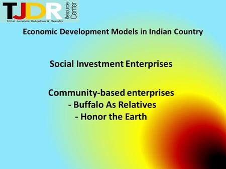 Economic Development Models in Indian Country Social Investment Enterprises Community-based enterprises - Buffalo As Relatives - Honor the Earth.