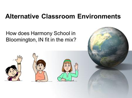 Alternative Classroom Environments How does Harmony School in Bloomington, IN fit in the mix?