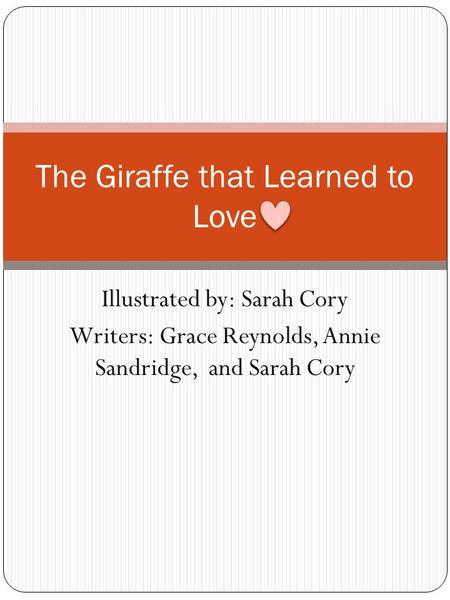 Illustrated by: Sarah Cory Writers: Grace Reynolds, Annie Sandridge, and Sarah Cory The Giraffe that Learned to Love.