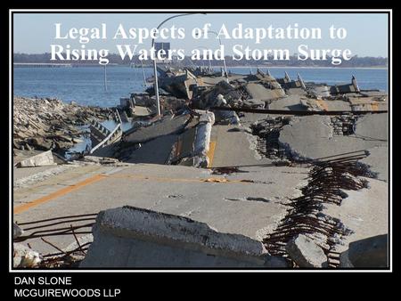 Legal Aspects of Adaptation to Rising Waters and Storm Surge DAN SLONE MCGUIREWOODS LLP.