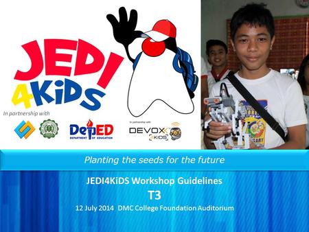 Planting the seeds for the future JEDI4KiDS Workshop Guidelines T3 12 July 2014 DMC College Foundation Auditorium In partnership with.