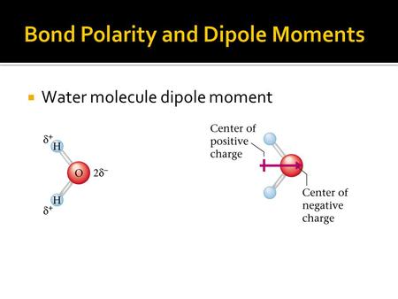  Water molecule dipole moment.  The polarity of water affects its properties –Causes water to remain liquid at higher temperature –Permits ionic compounds.