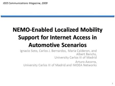 NEMO-Enabled Localized Mobility Support for Internet Access in Automotive Scenarios Ignacio Soto, Carlos J. Bernardos, Maria Calderon, and Albert Banchs,