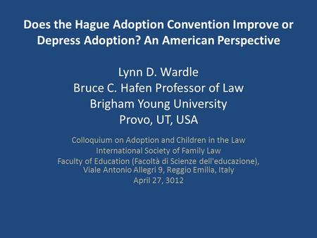 Does the Hague Adoption Convention Improve or Depress Adoption? An American Perspective Lynn D. Wardle Bruce C. Hafen Professor of Law Brigham Young University.