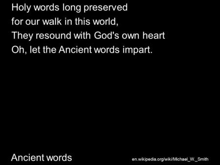 En.wikipedia.org/wiki/Michael_W._Smith Ancient words Holy words long preserved for our walk in this world, They resound with God's own heart Oh, let the.