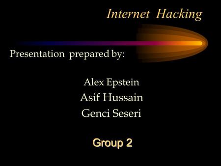 Internet Hacking Presentation prepared by: Alex Epstein Asif Hussain Genci Seseri Group 2.