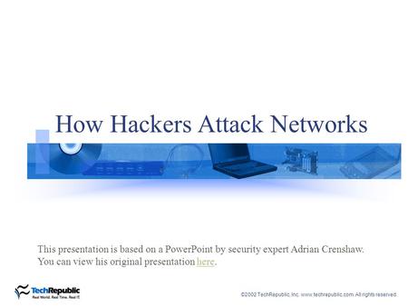 ©2002 TechRepublic, Inc. www.techrepublic.com. All rights reserved. How Hackers Attack Networks This presentation is based on a PowerPoint by security.