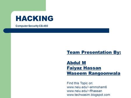 HACKING Computer Security CS-460 Team Presentation By: Abdul M Faiyaz Hassan Waseem Rangoonwala Find this Topic on: www.neiu.edu/~ammoham6 www.neiu.edu/~ffhassan.