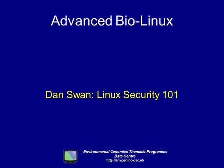 Environmental Genomics Thematic Programme Data Centre  Advanced Bio-Linux Dan Swan: Linux Security 101.