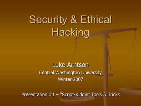 Security & Ethical Hacking Luke Arntson Central Washington University Winter 2007 Presentation #1 – “Script-Kiddie” Tools & Tricks.