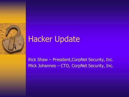 Hacker Update Rick Shaw – President,CorpNet Security, Inc. Mick Johannes – CTO, CorpNet Security, Inc.