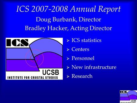 ICS 2007-2008 Annual Report Doug Burbank, Director Bradley Hacker, Acting Director  ICS statistics  Centers  Personnel  New infrastructure  Research.