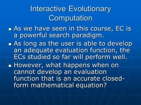 Interactive Evolutionary Computation As we have seen in this course, EC is a powerful search paradigm. As we have seen in this course, EC is a powerful.