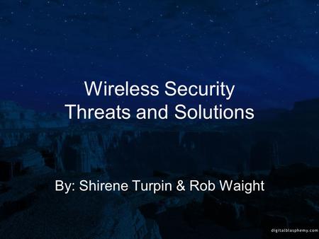 Wireless Security Threats and Solutions By: Shirene Turpin & Rob Waight.