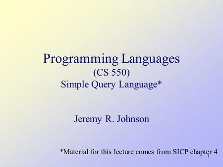 1 Programming Languages (CS 550) Simple Query Language* Jeremy R. Johnson *Material for this lecture comes from SICP chapter 4.