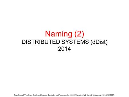 Tanenbaum & Van Steen, Distributed Systems: Principles and Paradigms, 2e, (c) 2007 Prentice-Hall, Inc. All rights reserved. 0-13-239227-5 Naming (2) DISTRIBUTED.