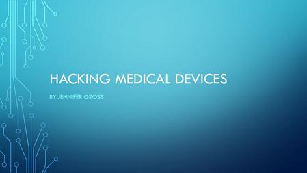 HACKING MEDICAL DEVICES BY JENNIFER GROSS. GROWTH OF MEDICAL TECHNOLOGIES Medical technologies and computer science continue to mesh Pacemakers Insulin.