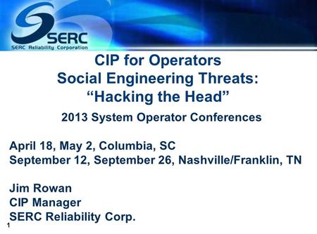 1 CIP for Operators Social Engineering Threats: “Hacking the Head” 2013 System Operator Conferences April 18, May 2, Columbia, SC September 12, September.