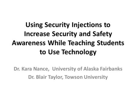 Using Security Injections to Increase Security and Safety Awareness While Teaching Students to Use Technology Dr. Kara Nance, University of Alaska Fairbanks.