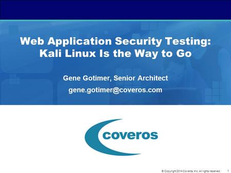 1 © Copyright 2014 Coveros, Inc. All rights reserved. Web Application Security Testing: Kali Linux Is the Way to Go Gene Gotimer, Senior Architect