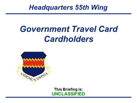 This Briefing is: UNCLASSIFIED Headquarters 55th Wing Government Travel Card Cardholders.