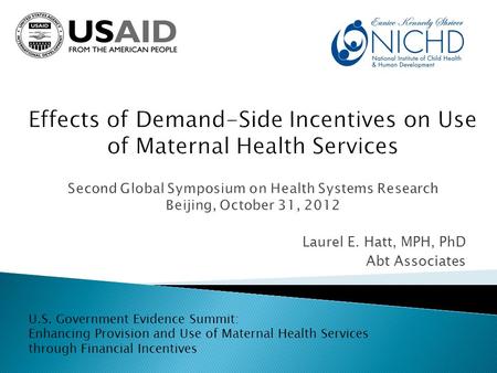 Laurel E. Hatt, MPH, PhD Abt Associates U.S. Government Evidence Summit: Enhancing Provision and Use of Maternal Health Services through Financial Incentives.