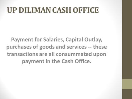 UP DILIMAN CASH OFFICE Payment for Salaries, Capital Outlay, purchases of goods and services -- these transactions are all consummated upon payment in.